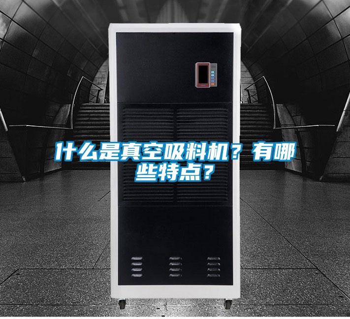 什么是真空吸料機(jī)？有哪些特點(diǎn)？