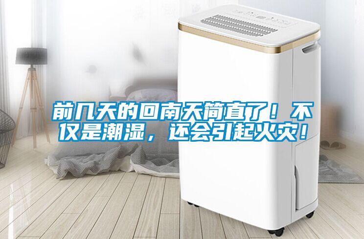 前幾天的回南天簡直了！不僅是潮濕，還會引起火災(zāi)！