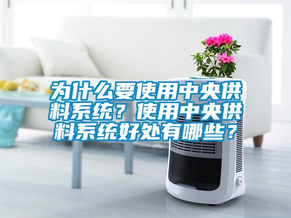 為什么要使用中央供料系統(tǒng)？使用中央供料系統(tǒng)好處有哪些？