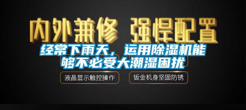 經(jīng)常下雨天，運用除濕機能夠不必受大潮濕困擾
