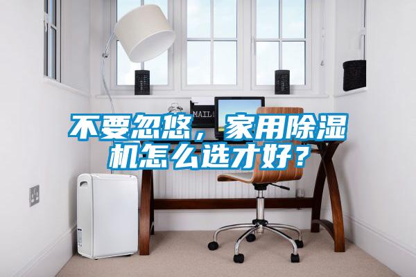 不要忽悠，家用除濕機(jī)怎么選才好？