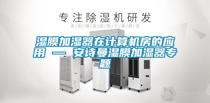 濕膜加濕器在計(jì)算機(jī)房的應(yīng)用 — 安詩(shī)曼濕膜加濕器專題