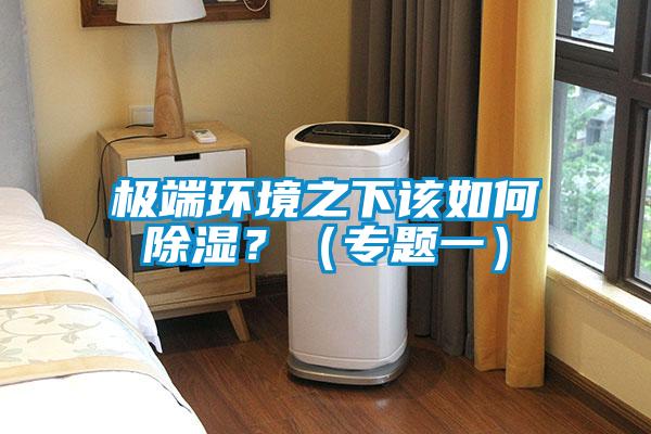 極端環(huán)境之下該如何除濕？（專題一）