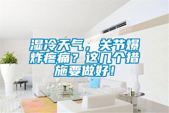 濕冷天氣，關節(jié)爆炸疼痛？這幾個措施要做好！