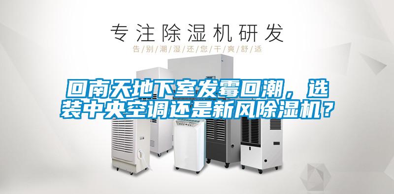 回南天地下室發(fā)霉回潮，選裝中央空調(diào)還是新風(fēng)除濕機？