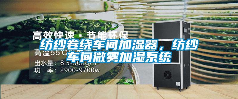 紡紗卷繞車間加濕器，紡紗車間微霧加濕系統(tǒng)