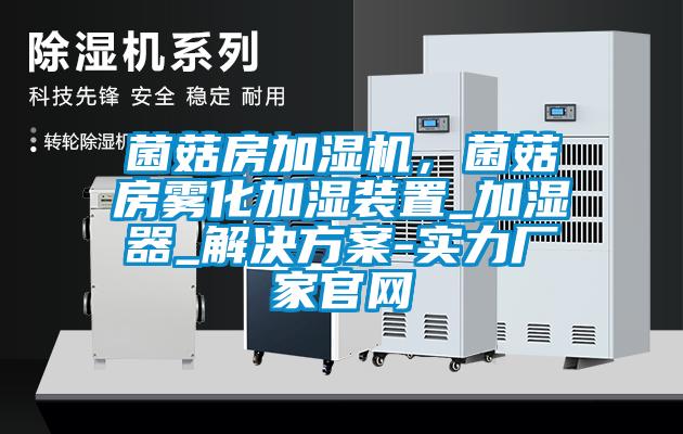 菌菇房加濕機(jī)，菌菇房霧化加濕裝置_加濕器_解決方案-實力廠家官網(wǎng)