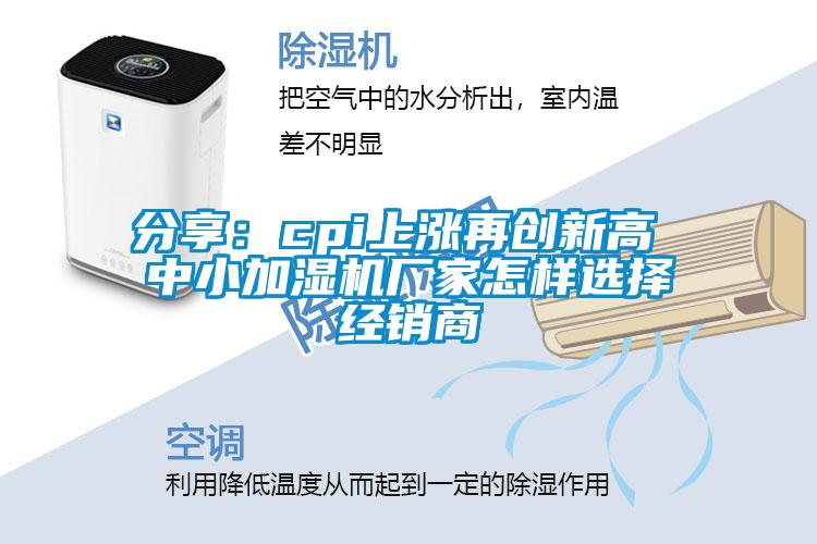 分享：cpi上漲再創(chuàng)新高 中小加濕機廠家怎樣選擇經(jīng)銷商