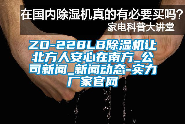 ZD-228LB除濕機讓北方人安心在南方_公司新聞_新聞動態(tài)-實力廠家官網(wǎng)