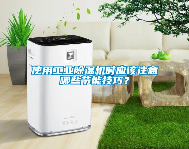 使用工業(yè)除濕機(jī)時(shí)應(yīng)該注意哪些節(jié)能技巧？