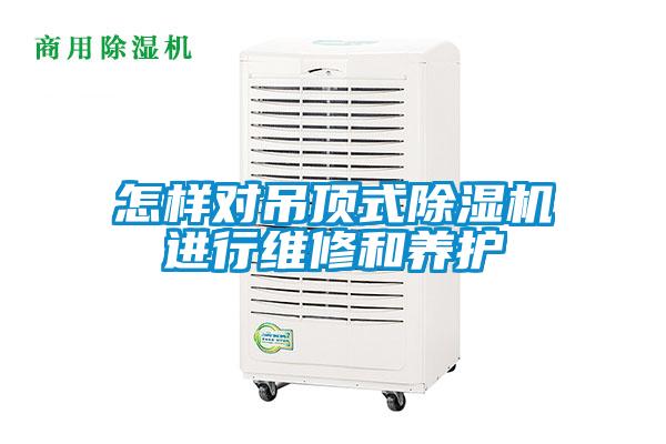 怎樣對吊頂式除濕機(jī)進(jìn)行維修和養(yǎng)護(hù)