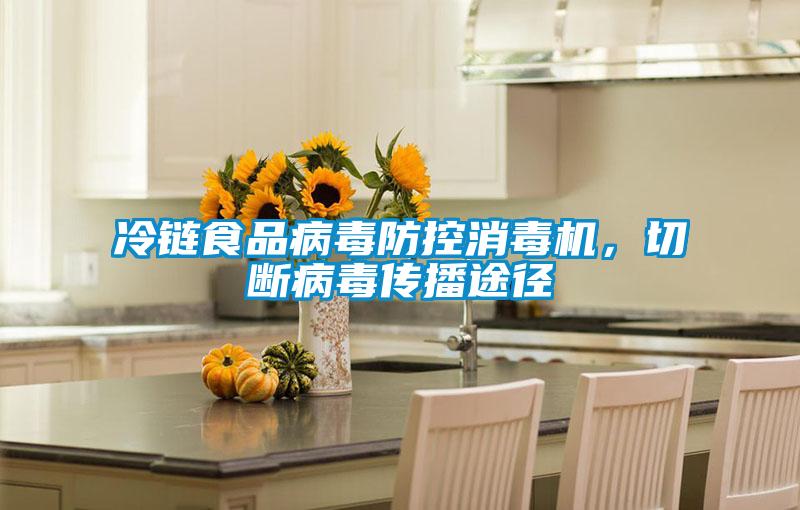 冷鏈?zhǔn)称凡《痉揽叵緳C(jī)，切斷病毒傳播途徑