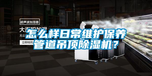 怎么樣日常維護(hù)保養(yǎng)管道吊頂除濕機(jī)？