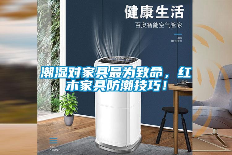 潮濕對家具最為致命，紅木家具防潮技巧！