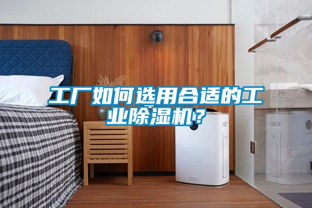 工廠如何選用合適的工業(yè)除濕機(jī)？