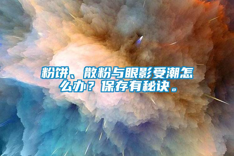 粉餅、散粉與眼影受潮怎么辦？保存有秘訣。