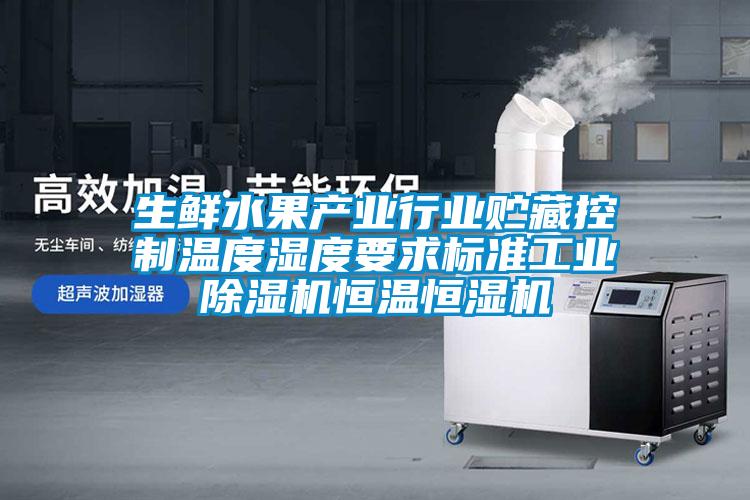 生鮮水果產(chǎn)業(yè)行業(yè)貯藏控制溫度濕度要求標準工業(yè)除濕機恒溫恒濕機