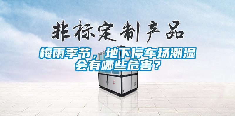 梅雨季節(jié)，地下停車場潮濕會有哪些危害？