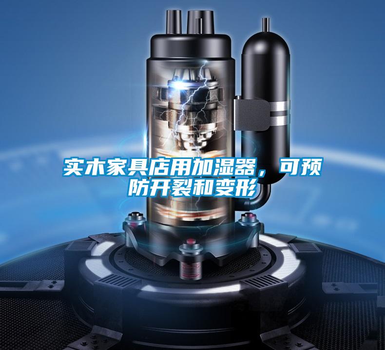 實(shí)木家具店用加濕器，可預(yù)防開裂和變形