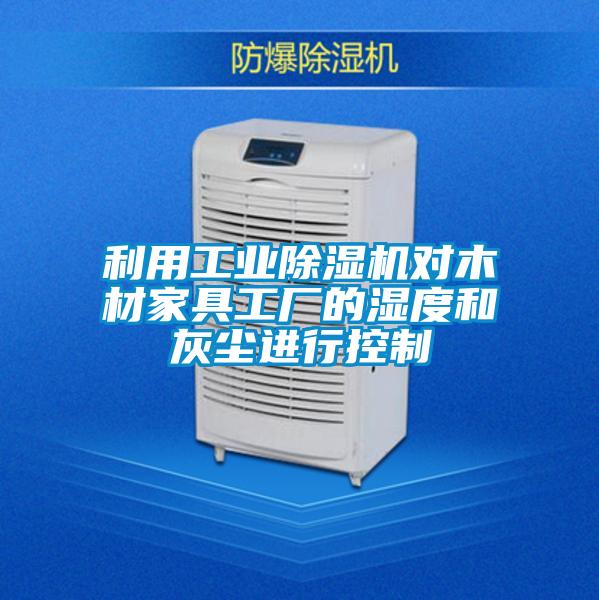 利用工業(yè)除濕機(jī)對木材家具工廠的濕度和灰塵進(jìn)行控制