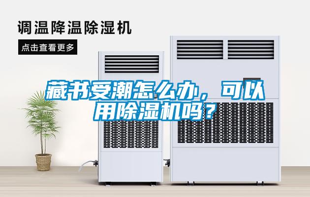 藏書受潮怎么辦，可以用除濕機(jī)嗎？