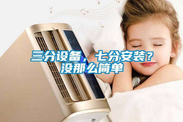 三分設(shè)備，七分安裝？沒那么簡(jiǎn)單