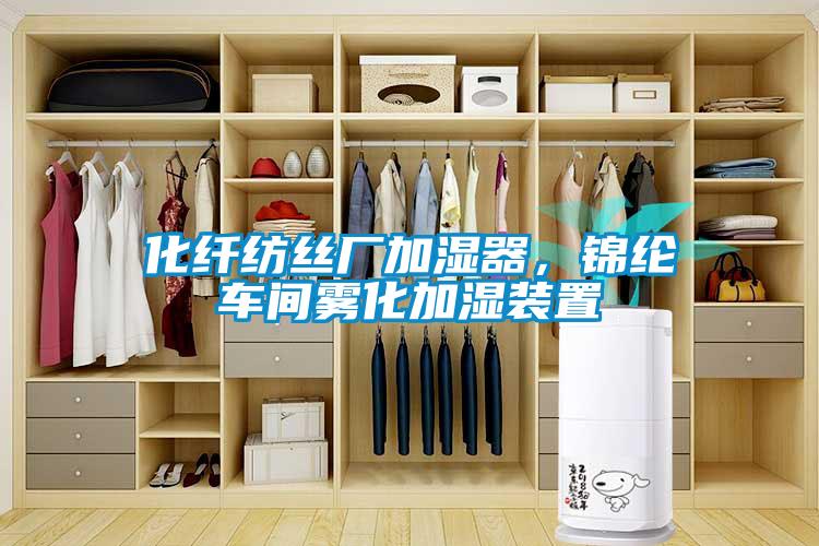 化纖紡絲廠加濕器，錦綸車(chē)間霧化加濕裝置