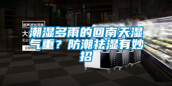 潮濕多雨的回南天濕氣重？防潮祛濕有妙招