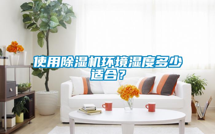 使用除濕機(jī)環(huán)境濕度多少適合？