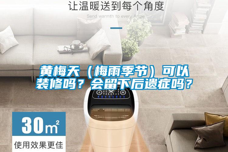 黃梅天（梅雨季節(jié)）可以裝修嗎？會留下后遺癥嗎？