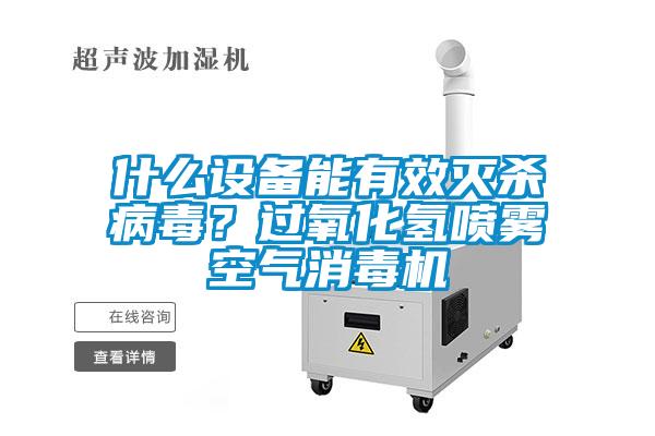 什么設(shè)備能有效滅殺病毒？過氧化氫噴霧空氣消毒機
