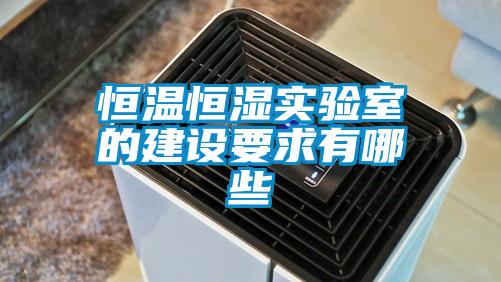 恒溫恒濕實驗室的建設(shè)要求有哪些