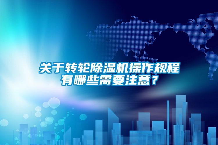 關(guān)于轉(zhuǎn)輪除濕機(jī)操作規(guī)程有哪些需要注意？