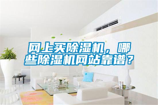 網(wǎng)上買除濕機(jī)，哪些除濕機(jī)網(wǎng)站靠譜？