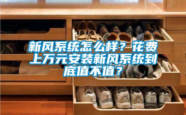 新風(fēng)系統(tǒng)怎么樣？花費上萬元安裝新風(fēng)系統(tǒng)到底值不值？