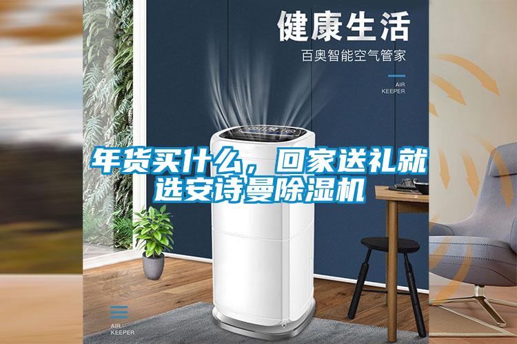年貨買什么，回家送禮就選安詩曼除濕機(jī)