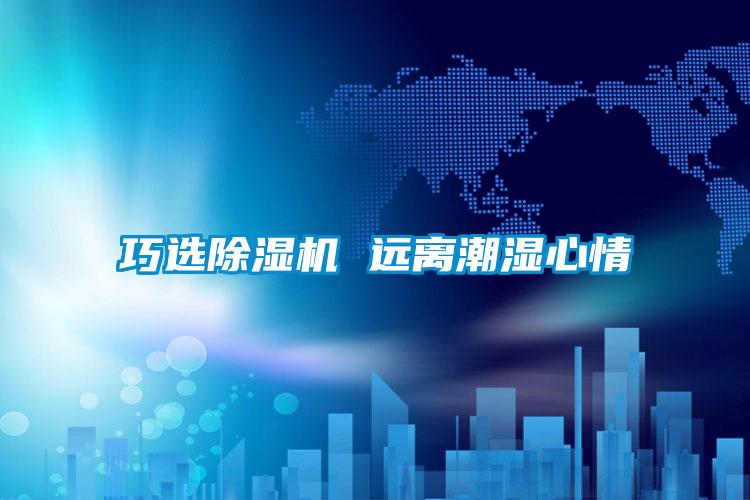 巧選除濕機(jī) 遠(yuǎn)離潮濕心情