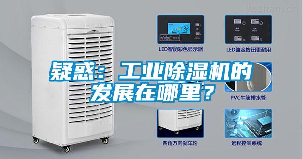 疑惑：工業(yè)除濕機(jī)的發(fā)展在哪里？
