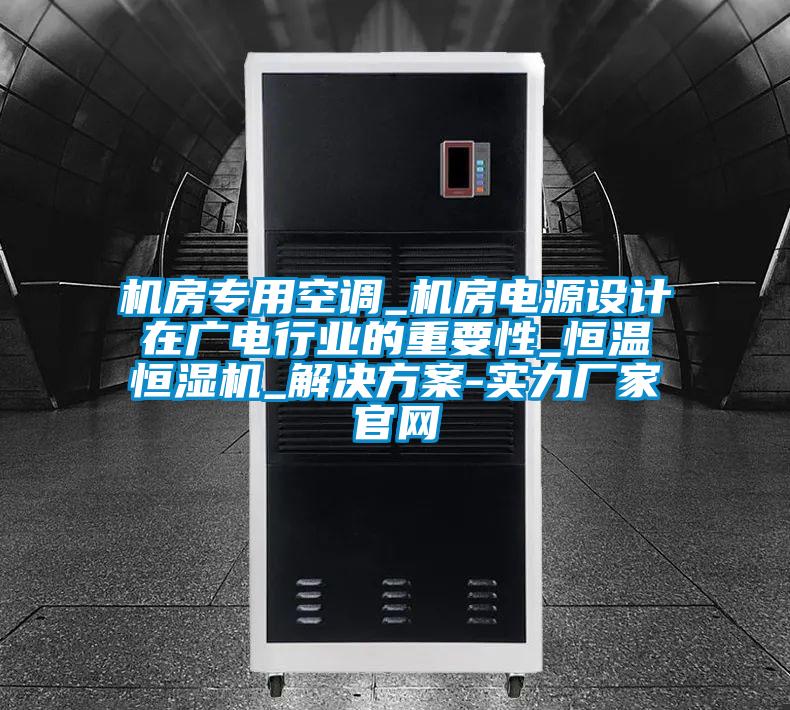 機(jī)房專用空調(diào)_機(jī)房電源設(shè)計在廣電行業(yè)的重要性_恒溫恒濕機(jī)_解決方案-實(shí)力廠家官網(wǎng)