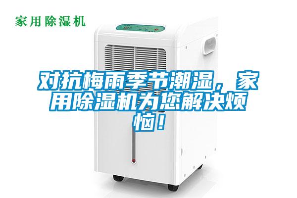對(duì)抗梅雨季節(jié)潮濕,家用除濕機(jī)為您解決煩惱!