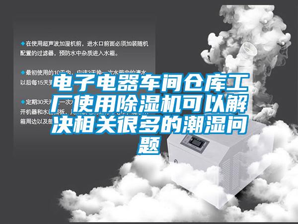 電子電器車間倉庫工廠使用除濕機(jī)可以解決相關(guān)很多的潮濕問題