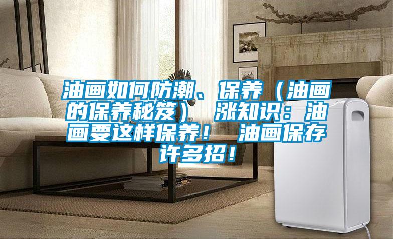 油畫如何防潮、保養(yǎng)（油畫的保養(yǎng)秘笈） 漲知識(shí)：油畫要這樣保養(yǎng)！ 油畫保存許多招！