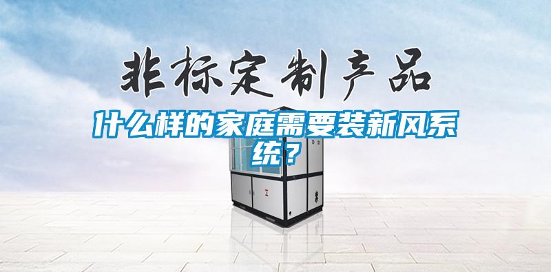 什么樣的家庭需要裝新風(fēng)系統(tǒng)？
