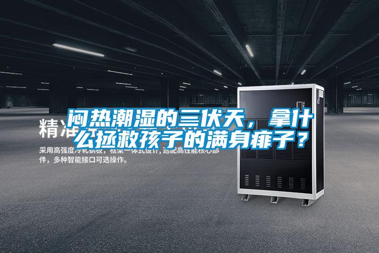 悶熱潮濕的三伏天，拿什么拯救孩子的滿身痱子？