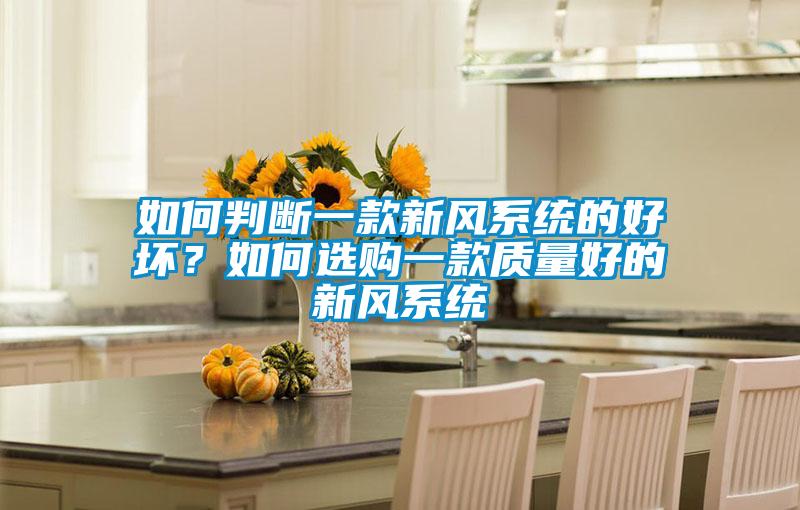 如何判斷一款新風(fēng)系統(tǒng)的好壞？如何選購一款質(zhì)量好的新風(fēng)系統(tǒng)