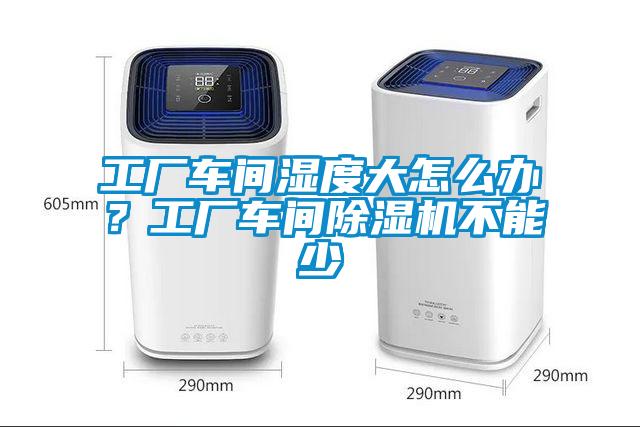 工廠車間濕度大怎么辦？工廠車間除濕機不能少