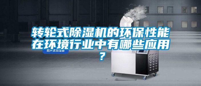 轉(zhuǎn)輪式除濕機的環(huán)保性能在環(huán)境行業(yè)中有哪些應(yīng)用？