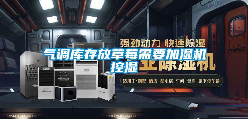 氣調(diào)庫(kù)存放草莓需要加濕機(jī)控濕