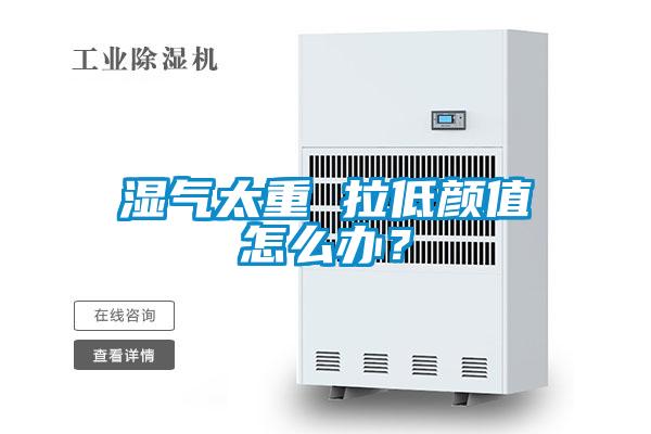 濕氣太重 拉低顏值怎么辦？