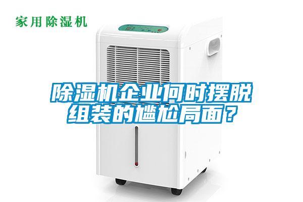 除濕機(jī)企業(yè)何時擺脫組裝的尷尬局面？